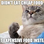 Success Cat | DIDN'T EAT CHEAP FOOD GOT EXPENSIVE FOOD INSTEAD | image tagged in success cat | made w/ Imgflip meme maker