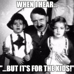 "You don't care about the children?"  | WHEN I HEAR... "...BUT IT'S FOR THE KIDS!" | image tagged in for the kids | made w/ Imgflip meme maker