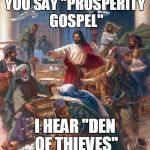 YOU SAY "PROSPERITY GOSPEL" I HEAR "DEN OF THIEVES" | image tagged in black friday jesus | made w/ Imgflip meme maker