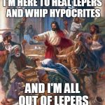 I'M HERE TO HEAL LEPERS AND WHIP HYPOCRITES AND I'M ALL OUT OF LEPERS | image tagged in black friday jesus,hypocrite,they live | made w/ Imgflip meme maker