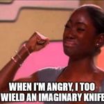 The Things We Do When We're Angry | WHEN I'M ANGRY, I TOO WIELD AN IMAGINARY KNIFE | image tagged in americas next top model moment | made w/ Imgflip meme maker