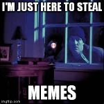 Burglar  | I'M JUST HERE TO STEAL MEMES | image tagged in burglar | made w/ Imgflip meme maker