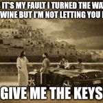 Jesus Talking To Cool Dude | YES IT'S MY FAULT I TURNED THE WATER INTO WINE BUT I'M NOT LETTING YOU DRIVE GIVE ME THE KEYS | image tagged in memes,jesus talking to cool dude | made w/ Imgflip meme maker