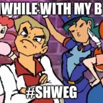 I need a life... | MEANWHILE WITH MY BROS... #SHWEG | image tagged in pokemon swag | made w/ Imgflip meme maker