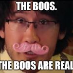 Markiplier Boo's | THE BOOS. THE BOOS ARE REAL. | image tagged in markiplier boo's | made w/ Imgflip meme maker
