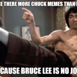 No Joke Bruce | WHY ARE THERE MORE CHUCK MEMES THAN BRUCE? BECAUSE BRUCE LEE IS NO JOKE | image tagged in bruce kicks | made w/ Imgflip meme maker