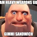 heavy | I AM HEAVY WEAPONS GUY GIMMI SANDWICH | image tagged in heavy | made w/ Imgflip meme maker