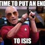 *loads the gun* | TIME TO PUT AN END TO ISIS | image tagged in memes,gangsta picard,isis | made w/ Imgflip meme maker