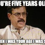 Typical Indian Dad | YOU'RE FIVE YEARS OLD? WHEN I WAS YOUR AGE I WAS SIX. | image tagged in typical indian dad | made w/ Imgflip meme maker