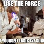A Jedi needs perfect vision | USE THE FORCE DO IT YOURSELF LASIK EYE SURGERY | image tagged in memes,star wars,lasik surgery | made w/ Imgflip meme maker