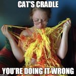 Cat's Cradle -- Wrong | CAT'S CRADLE YOU'RE DOING IT WRONG | image tagged in yarn girl | made w/ Imgflip meme maker