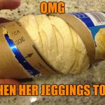 jeggings | OMG WHEN HER JEGGINGS TORE | image tagged in omg | made w/ Imgflip meme maker