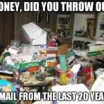 Hoarder | HONEY, DID YOU THROW OUT MY MAIL FROM THE LAST 20 YEARS? | image tagged in hoarder | made w/ Imgflip meme maker