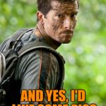 parched grylls | NO, THIS ISN'T MUD AND YES, I'D LIKE SOME PISS TO WASH IT DOWN | image tagged in bear grylls | made w/ Imgflip meme maker