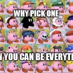 all kirby hats | WHY PICK ONE WHEN YOU CAN BE EVERYTHING | image tagged in all kirby hats | made w/ Imgflip meme maker