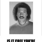 Lionel Richie | IS IT CREE YOU'RE LOOKING FOR? | image tagged in lionel richie | made w/ Imgflip meme maker