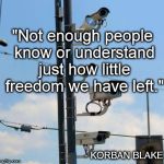 Cameras | "Not enough people know or understand just how little freedom we have left." - KORBAN BLAKE | image tagged in cameras | made w/ Imgflip meme maker