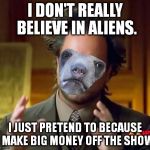 Aliens Bear | I DON'T REALLY BELIEVE IN ALIENS. I JUST PRETEND TO BECAUSE I MAKE BIG MONEY OFF THE SHOW. | image tagged in memes,aliens bear,confession bear,ancient aliens | made w/ Imgflip meme maker