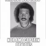 Lionel Richie | I AM NOT BOB ROSS NOR AM I CAPTAIN OBVIOUS | image tagged in lionel richie | made w/ Imgflip meme maker
