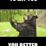 how about NO bear | YOU WANT ME TO EAT YOU YOU BETTER WASH UP FIRST | image tagged in how about no bear | made w/ Imgflip meme maker