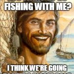 jesus troll | YOU WANT TO GO FISHING WITH ME? I THINK WE'RE GOING TO NEED A BIGGER BOAT. | image tagged in jesus troll | made w/ Imgflip meme maker