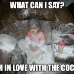 Flour child | WHAT CAN I SAY? I'M IN LOVE WITH THE COCO! | image tagged in flour child | made w/ Imgflip meme maker