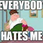 Peter farting on meg | EVERYBODY HATES ME | image tagged in peter farting on meg,scumbag | made w/ Imgflip meme maker
