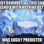 Shockwave easily predicted 2 | SOMEBODY DOWNVOTING THIS CAUSE THEY ARE AN ASSHOLE WITH NOTHING BETTER TO DO WAS EASILY PREDICTED | image tagged in shockwave easily predicted 2 | made w/ Imgflip meme maker