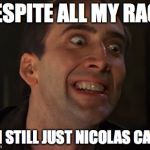 Crazy Nick Cage | DESPITE ALL MY RAGE I'M STILL JUST NICOLAS CAGE | image tagged in crazy nick cage | made w/ Imgflip meme maker