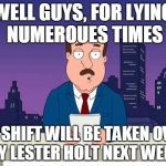 Family Guy Tom | WELL GUYS, FOR LYING NUMEROUES TIMES MY SHIFT WILL BE TAKEN OVER BY LESTER HOLT NEXT WEEK | image tagged in family guy tom | made w/ Imgflip meme maker