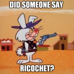 Ricochet Rabbit  | DID SOMEONE SAY RICOCHET? | image tagged in ricochet rabbit | made w/ Imgflip meme maker