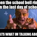 Thats what im talking about! | when the school bell rings on the last day of school THATS WHAT IM TALKING ABOUT | image tagged in thats what im talking about | made w/ Imgflip meme maker