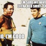 Beat up Captain Kirk | I'M SURE WE HAVE AN EXTRA RED SHIRT, CAPTAIN NO, I'M GOOD | image tagged in beat up captain kirk | made w/ Imgflip meme maker