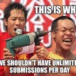 Insane | THIS IS WHY WE SHOULDN'T HAVE UNLIMITED SUBMISSIONS PER DAY | image tagged in insane,memes | made w/ Imgflip meme maker