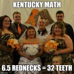 Redneck wedding  | KENTUCKY MATH 6.5 REDNECKS = 32 TEETH | image tagged in redneck wedding  | made w/ Imgflip meme maker