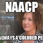 Rachel Dolezal | NAACP "NOT ALWAYS A COLORED PERSON" | image tagged in rachel dolezal | made w/ Imgflip meme maker