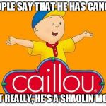 Caillou  | PEOPLE SAY THAT HE HAS CANCER BUT REALLY, HE'S A SHAOLIN MONK | image tagged in caillou | made w/ Imgflip meme maker
