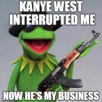 Good Gangsta Kermit is after him now | KANYE WEST INTERRUPTED ME NOW HE'S MY BUSINESS | image tagged in memes,gangsta kermit,kermit the frog,kanye west | made w/ Imgflip meme maker