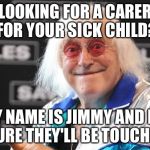 Jimmy Savile | LOOKING FOR A CARER FOR YOUR SICK CHILD? MY NAME IS JIMMY AND I'M SURE THEY'LL BE TOUCHED | image tagged in jimmy savile | made w/ Imgflip meme maker