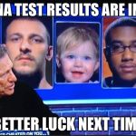 maury | DNA TEST RESULTS ARE IN... BETTER LUCK NEXT TIME | image tagged in maury | made w/ Imgflip meme maker