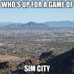 Phoenix Valley from south Mountain | WHO'S UP FOR A GAME OF SIM CITY | image tagged in phoenix valley from south mountain,sim city,gaming | made w/ Imgflip meme maker