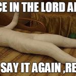whole body cast | REJOICE IN THE LORD ALWAYS I WILL SAY IT AGAIN ,REJOICE! | image tagged in whole body cast,religion | made w/ Imgflip meme maker