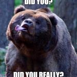 Derpy Bear | DID YOU? DID YOU REALLY? | image tagged in derpy bear,did you | made w/ Imgflip meme maker