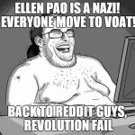 9gagging Neckbeard | ELLEN PAO IS A NAZI! EVERYONE MOVE TO VOAT! BACK TO REDDIT GUYS, REVOLUTION FAIL | image tagged in 9gagging neckbeard | made w/ Imgflip meme maker