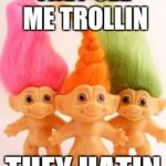 The Real Trolls | THEY SEE ME TROLLIN THEY HATIN | image tagged in the real trolls | made w/ Imgflip meme maker