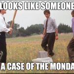Office Space | LOOKS LIKE SOMEONE HAS A CASE OF THE MONDAYS... | image tagged in office space | made w/ Imgflip meme maker
