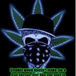 Weed | Smokin weed doesn't make me a bad person, just like you goin to church doesn't make you a good person! | image tagged in weed | made w/ Imgflip meme maker