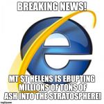 Internet Explorer | BREAKING NEWS! MT ST HELENS IS ERUPTING MILLIONS OF TONS OF ASH INTO THE STRATOSPHERE! | image tagged in internet explorer | made w/ Imgflip meme maker