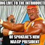 hulk hogan | GOING LIVE TO THE INTRODUCTION OF SPOKANE'S NEW NAACP PRESIDENT | image tagged in hulk hogan | made w/ Imgflip meme maker