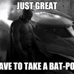 Sad Batman | JUST GREAT I HAVE TO TAKE A BAT-POOP | image tagged in sad batman | made w/ Imgflip meme maker